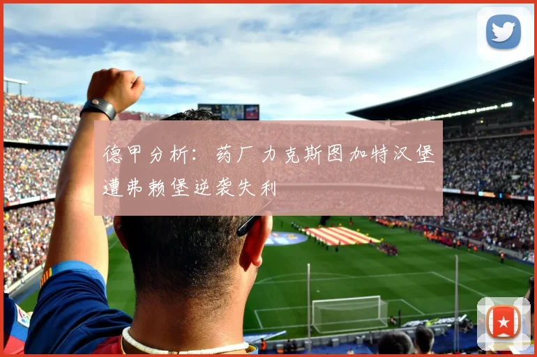 德甲分析：药厂力克斯图加特汉堡遭弗赖堡逆袭失利