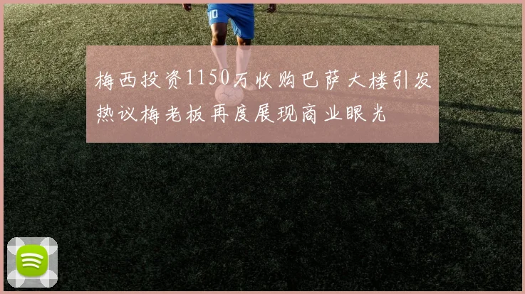 梅西投资1150万收购巴萨大楼引发热议梅老板再度展现商业眼光
