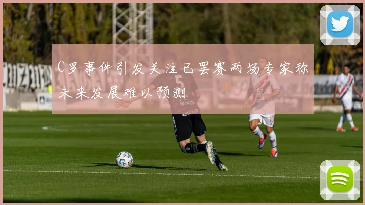 C罗事件引发关注已罢赛两场专家称未来发展难以预测