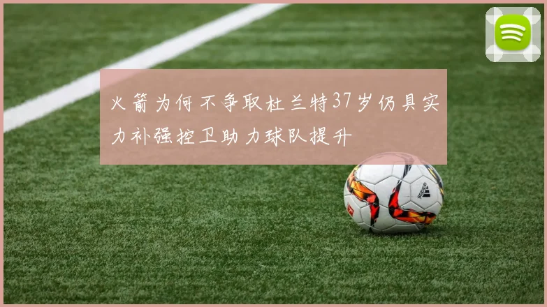 火箭为何不争取杜兰特37岁仍具实力补强控卫助力球队提升