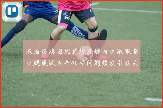 浓眉伤病困扰持续发酵内收肌眼睛小腿腹股沟手韧带问题频发引发关注