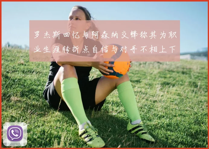 罗杰斯回忆与阿森纳交锋称其为职业生涯转折点自信与对手不相上下