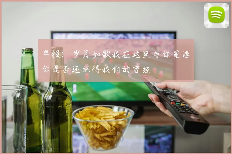 早报：岁月如歌我在这里与你重逢你是否还记得我们的曾经