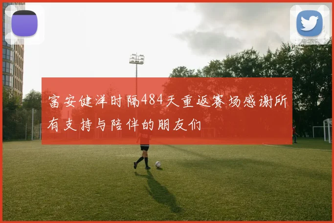 富安健洋时隔484天重返赛场感谢所有支持与陪伴的朋友们