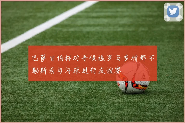 巴萨甘伯杯对手候选罗马多特那不勒斯或与河床进行友谊赛