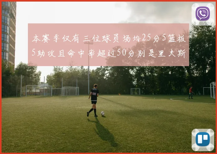 本赛季仅有三位球员场均25分5篮板5助攻且命中率超过50分别是里夫斯约基奇和字母哥