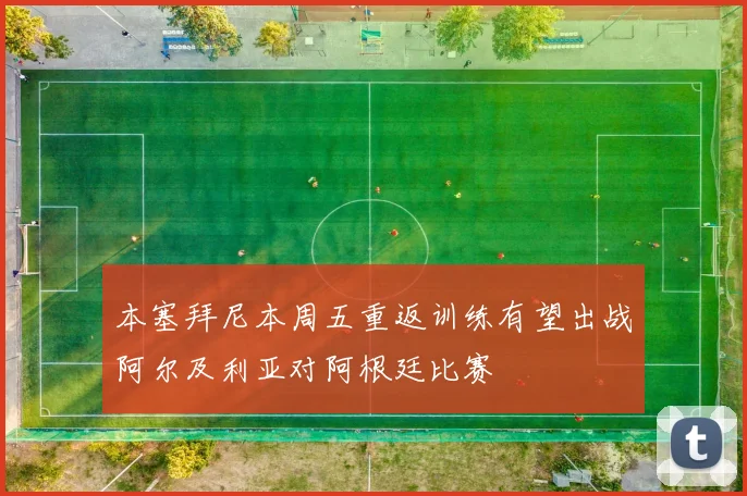 本塞拜尼本周五重返训练有望出战阿尔及利亚对阿根廷比赛