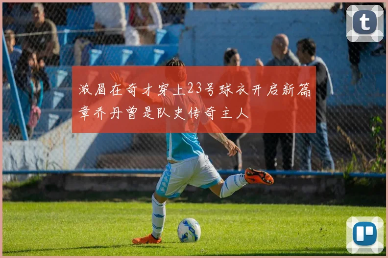浓眉在奇才穿上23号球衣开启新篇章乔丹曾是队史传奇主人