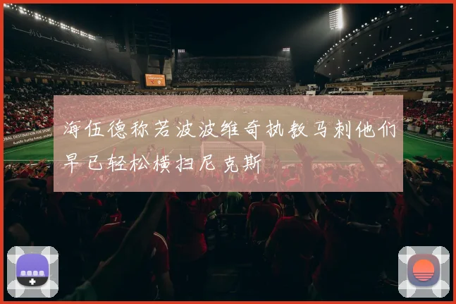 海伍德称若波波维奇执教马刺他们早已轻松横扫尼克斯
