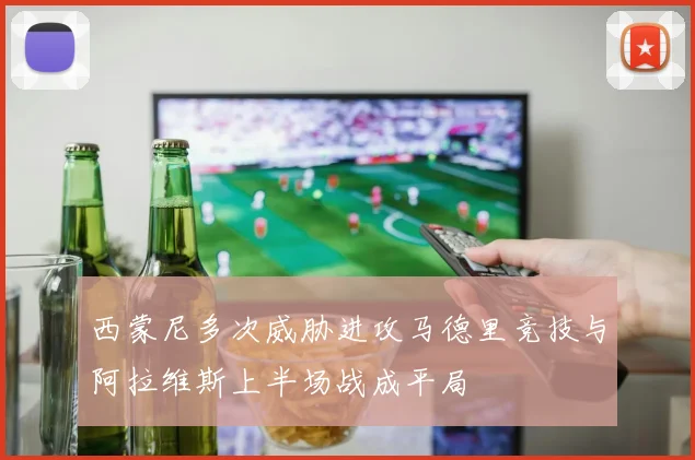 西蒙尼多次威胁进攻马德里竞技与阿拉维斯上半场战成平局