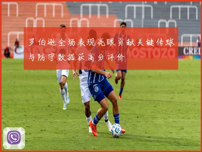 罗伯逊全场表现亮眼贡献关键传球与防守数据获高分评价