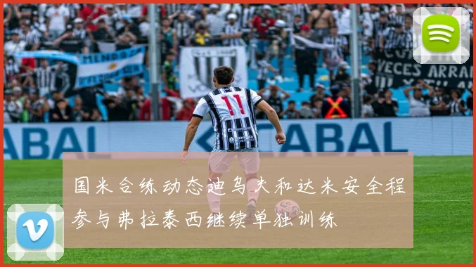 国米合练动态迪乌夫和达米安全程参与弗拉泰西继续单独训练