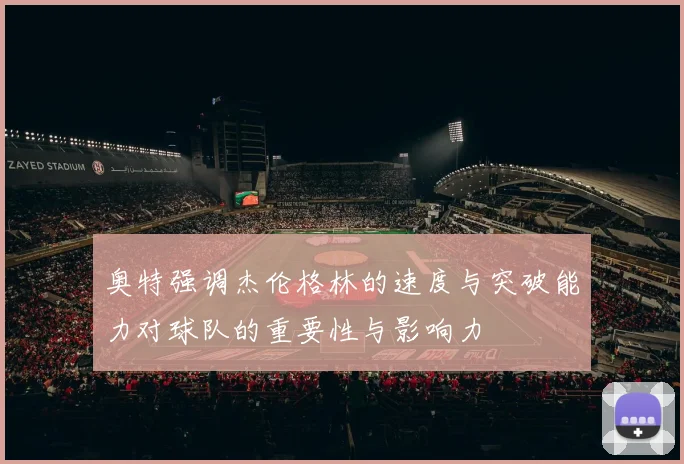 奥特强调杰伦格林的速度与突破能力对球队的重要性与影响力